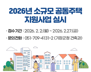 2026년 소규모 공동주택 지원사업 실시
접수기간 : 2026. 2. 2.(월) ~ 2026. 2.27.(금)
문의전화 : 051-709-4131~2 (기장군청 건축과)