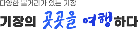 다양한 볼거리가 있는 기장 - 기장의 곳곳을 여행하다