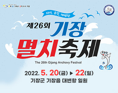  제26회 기장 멸치축제 the 26th Gijang Anchovy Festival 2022. 5. 20(금) ▶ 22(일) 기장군 기장읍 대변항 일원