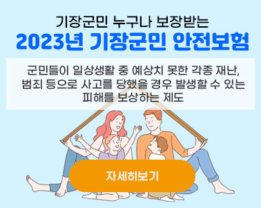  기장군민 누구나 보장받는 2023년 기장군민 안전보험 - 군민들이 일상생활 중 예상치 못한 각종 재난, 범죄 등으로 사고를 당했을 경우 발생할 수 있는 피해를 보상하는 제도 자세히보기
