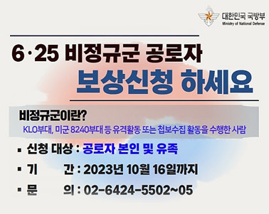  6.25 비정규군 공로자 보상신청 하세요 비정규군이란? KLO부대, 미군8240부대 등 유격활동 또는 첨보수집 활동을 수행한 사람 신청대상:공로자 본인 및 유족, 기간:2023년 10월 16일까지, 문의:02-6424-5502~05