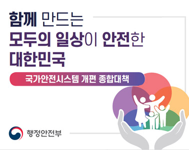  함께 만드는 모두의 일상이 안전한 대한민국 국가안전시스템 개편 종합대책 - 행정안전부