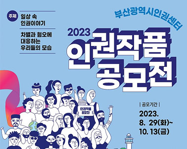  2023 인권작품 공모전 공모기간:2023.8.29(화)~10.13(금), 주제:일상 속 인권이야기 차별과 혐오에 대응하는 우리들의 모습 부산광역시인권센터