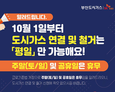  10월 1일부터 도시가스 연결 및 철거는 평일 만 가능해요 - 근로기준법 개정으로 주말(토/일) 및 공휴일은 휴무임을 알려드리오니, 도시가스 연결 및 철거 신청에 착오 없으시길 바랍니다.