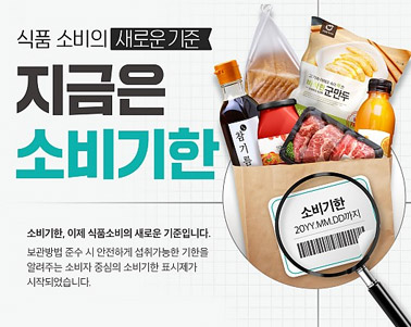  식품 소비의 새로운 기준 지금은 소비기한 - 소비기한, 이제 식품소비의 새로운 기준입니다. 보관방법 준수 시 안전하게 섭취가능한 기한을 알려주는 소비자 중심의 소비기한 표시제가 시작되었습니다.