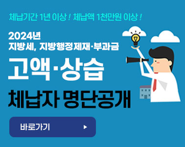  체납기간 1년이상! 체납액 1천만원 이상! 2024년 지방세, 지방행정제재·부과금 고액·상습 체납자 명단공개 - 바로가기