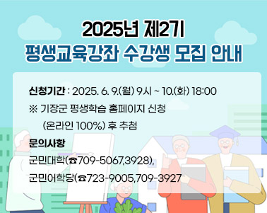 
- 2025년 제2기 평생교육강좌 수강생 모집 안내 -
○ 신청기간: 2025. 6. 9.(월) 9시 ~ 10.(화) 18:00
            ※ 기장군 평생학습 홈페이지 신청(온라인 100%) 후 추첨
문의사항: 군민대학(☎709-5067,3928), 군민어학당(☎723-9005,709-3927