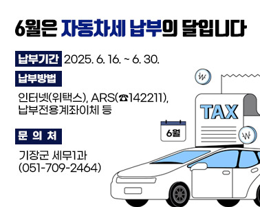  6월은 자동차세 납부의 달입니다
  - 납부기간: 2025. 6. 16. ~ 6. 30.
  - 납부방법: 인터넷(위택스), ARS(☎142211), 납부전용계좌이체 등
  - 문 의 처: 기장군 세무1과 (051-709-2464)