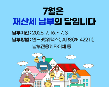  7월은 재산세 납부의 달입니다
    ◦납부기간 : 2025. 7. 16. ~ 7. 31.
    ◦납부방법 : 인터넷(위택스), ARS(☎142211), 납부전용계좌이체 등