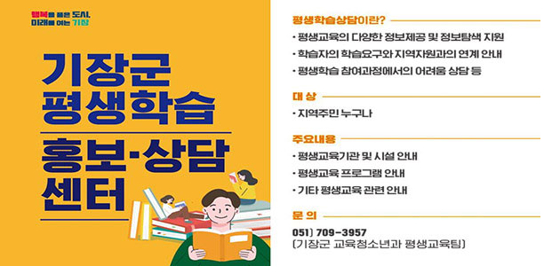 행복을 품은도시 미래를 여는 기장 기장군 평생학습 홍보·상담센터

평생학습상담이란? 
평생교육의 다양한 정보제공 및 정보탐색 지원
학습자의 학습요구와 지역자원과의 연계안내
평생학습 참여과정에서의 어려움 상담 등