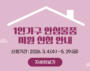  1인가구 안심물품 지원 신청 안내 신청기간 : 2026. 3. 4.(수) ~ 5. 29.(금)  자세히보기