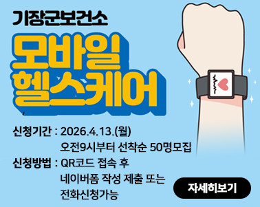  기장군보건소 모바일 헬스케어 신청기간 : 2026.4.13.(월)     오전9시부터 선착순 50명모집
신청방법 : QR코드 접속 후 
                   네이버폼 작성 제출 또는 
                   전화신청가능 자세히보기