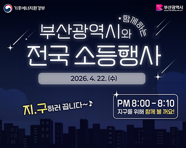   기후에너지환경부 부산광역시 
부산광역시와 함께하는 전국 소등행사 2026.4.22(수) 지.구하러 끕니다~
PM8:00 ~ 8:10 지구를 위해 함께 불꺼요