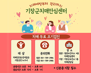  치매예방부터 관리까지 기장군치매안심센터
치매무료조기검진 대상 치매진단을 받지않은 기장군민 누구나
전화문의 정관 : 051-709-2984 / 기장 051-709-2985
장소 : 정관 : 정관보건지소 4층 치매안심센터 / 기장 기장군보건소 1층 치매상담실
운영시간 : 오전 9시 ~ 오후 6시 
점심기간 : 오후12시 ~ 오후 1시
신분증 지참필수